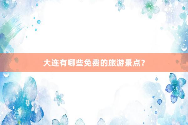 大连有哪些免费的旅游景点？