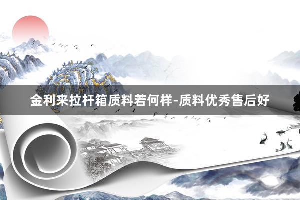 金利来拉杆箱质料若何样-质料优秀售后好