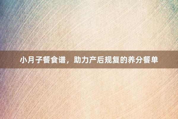 小月子餐食谱，助力产后规复的养分餐单