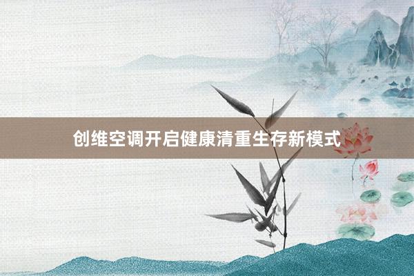 创维空调开启健康清重生存新模式