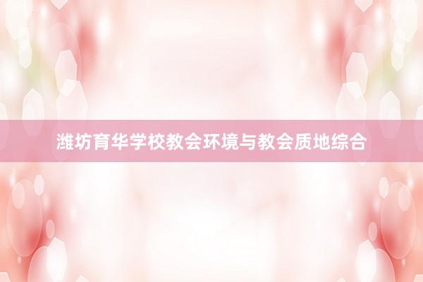 潍坊育华学校教会环境与教会质地综合