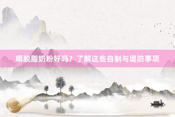 喝脱脂奶粉好吗？了解这些自制与堤防事项